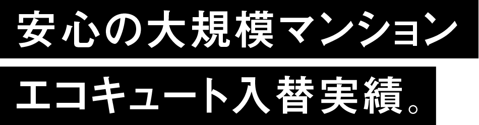 安心の大規模マンション エコキュート入替実績。